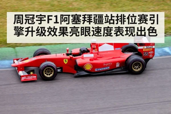 周冠宇F1阿塞拜疆站排位赛引擎升级效果亮眼速度表现出色