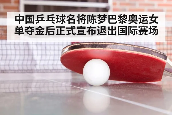 中国乒乓球名将陈梦巴黎奥运女单夺金后正式宣布退出国际赛场
