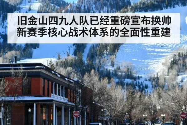旧金山四九人队已经重磅宣布换帅新赛季核心战术体系的全面性重建