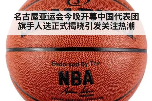 名古屋亚运会今晚开幕中国代表团旗手人选正式揭晓引发关注热潮