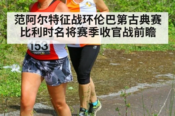 范阿尔特征战环伦巴第古典赛 比利时名将赛季收官战前瞻
